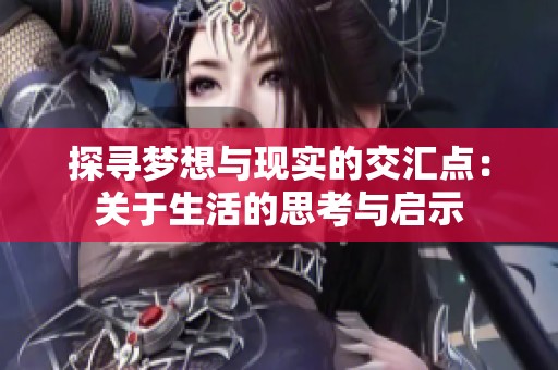 探寻梦想与现实的交汇点：关于生活的思考与启示