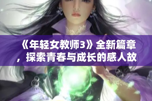 《年轻女教师3》全新篇章，探索青春与成长的感人故事