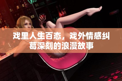 戏里人生百态，戏外情感纠葛深刻的浪漫故事