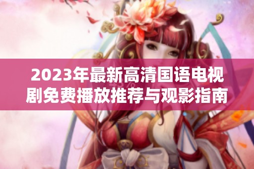 2023年最新高清国语电视剧免费播放推荐与观影指南