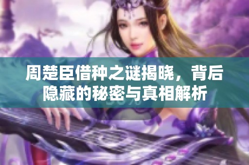 周楚臣借种之谜揭晓，背后隐藏的秘密与真相解析