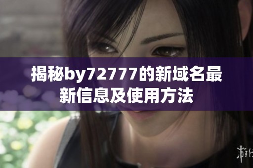 揭秘by72777的新域名最新信息及使用方法