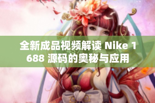 全新成品视频解读 Nike 1688 源码的奥秘与应用
