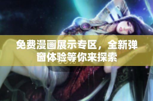 免费漫画展示专区，全新弹窗体验等你来探索