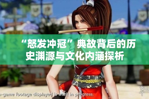 “怒发冲冠”典故背后的历史渊源与文化内涵探析