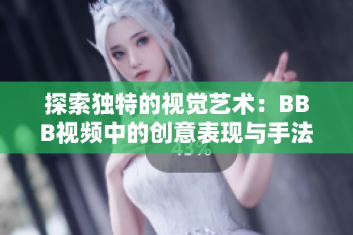 探索独特的视觉艺术：BBB视频中的创意表现与手法