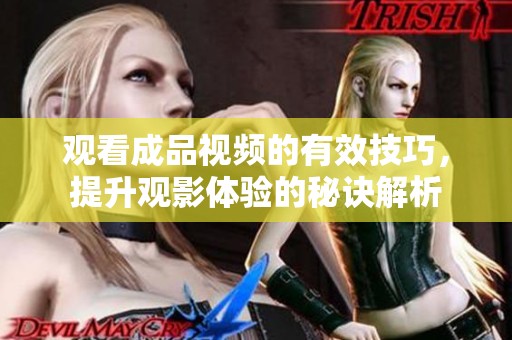 观看成品视频的有效技巧，提升观影体验的秘诀解析