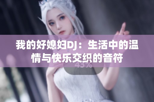 我的好媳妇DJ：生活中的温情与快乐交织的音符