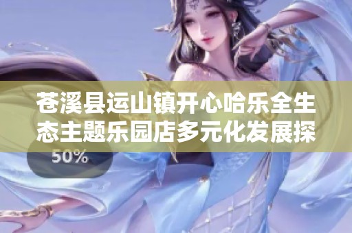 苍溪县运山镇开心哈乐全生态主题乐园店多元化发展探索与经营模式分析