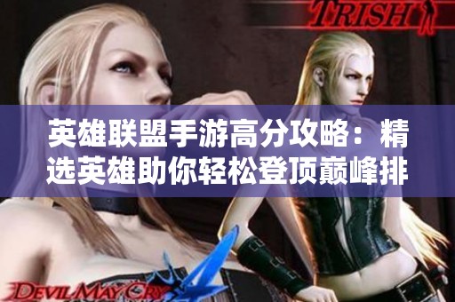 英雄联盟手游高分攻略：精选英雄助你轻松登顶巅峰排名