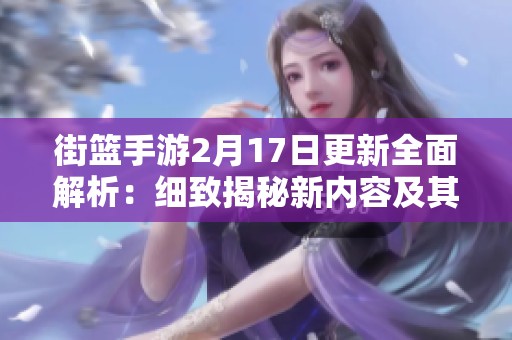 街篮手游2月17日更新全面解析：细致揭秘新内容及其深远影响