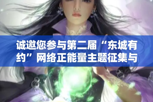 诚邀您参与第二届“东城有约”网络正能量主题征集与展示活动