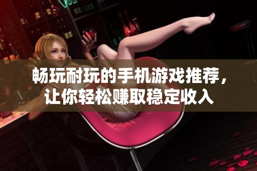 畅玩耐玩的手机游戏推荐，让你轻松赚取稳定收入