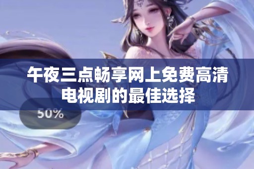 午夜三点畅享网上免费高清电视剧的最佳选择