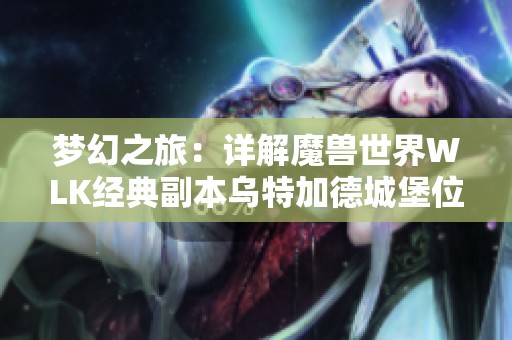梦幻之旅：详解魔兽世界WLK经典副本乌特加德城堡位置与攻略