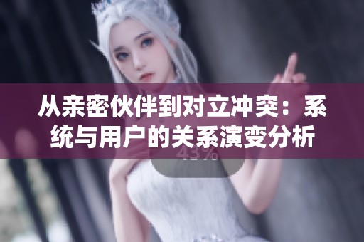 从亲密伙伴到对立冲突：系统与用户的关系演变分析