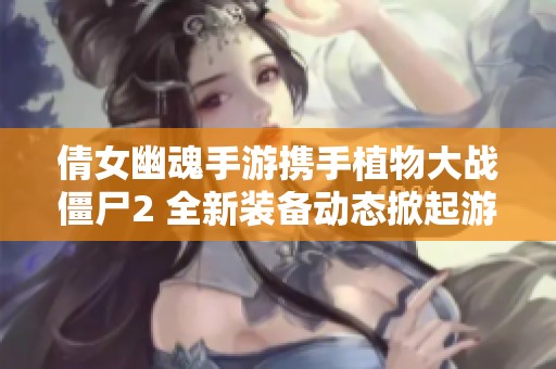 倩女幽魂手游携手植物大战僵尸2 全新装备动态掀起游戏热潮