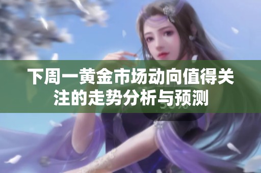 下周一黄金市场动向值得关注的走势分析与预测