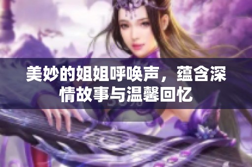 美妙的姐姐呼唤声，蕴含深情故事与温馨回忆