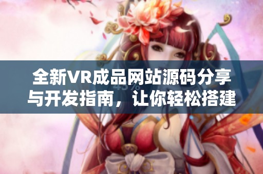 全新VR成品网站源码分享与开发指南，让你轻松搭建个人平台