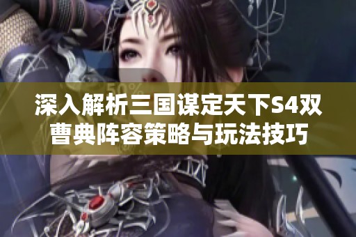 深入解析三国谋定天下S4双曹典阵容策略与玩法技巧