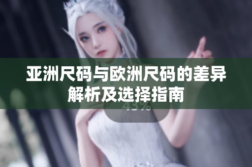 亚洲尺码与欧洲尺码的差异解析及选择指南