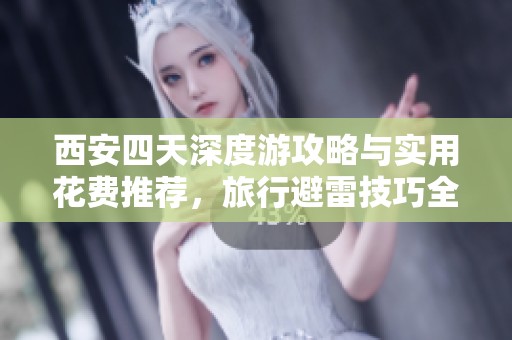 西安四天深度游攻略与实用花费推荐，旅行避雷技巧全揭晓
