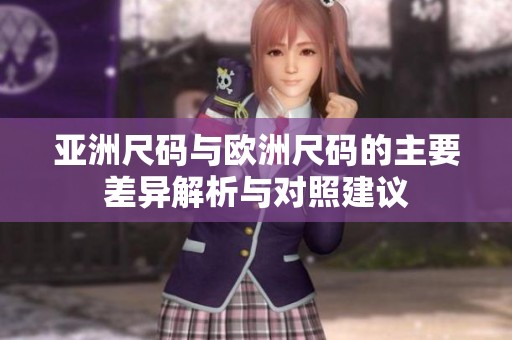 亚洲尺码与欧洲尺码的主要差异解析与对照建议