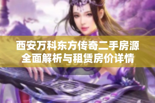 西安万科东方传奇二手房源全面解析与租赁房价详情