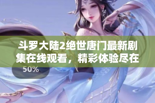 斗罗大陆2绝世唐门最新剧集在线观看，精彩体验尽在指尖！