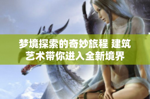 梦境探索的奇妙旅程 建筑艺术带你进入全新境界