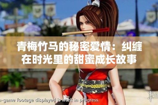 青梅竹马的秘密爱情：纠缠在时光里的甜蜜成长故事