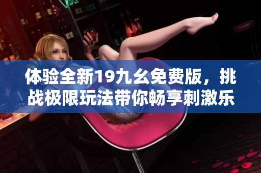 体验全新19九幺免费版，挑战极限玩法带你畅享刺激乐趣