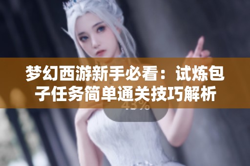 梦幻西游新手必看：试炼包子任务简单通关技巧解析