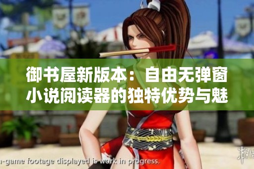 御书屋新版本：自由无弹窗小说阅读器的独特优势与魅力解析