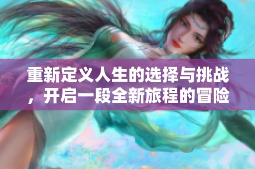 重新定义人生的选择与挑战，开启一段全新旅程的冒险