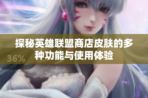 探秘英雄联盟商店皮肤的多种功能与使用体验