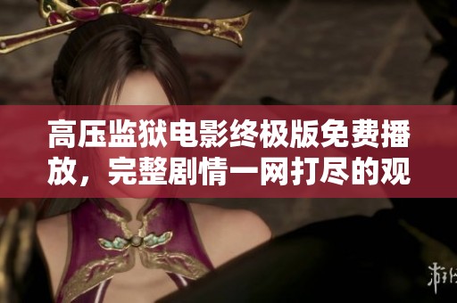 高压监狱电影终极版免费播放，完整剧情一网打尽的观影体验
