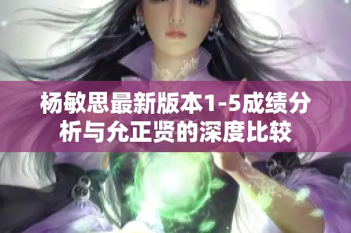 杨敏思最新版本1-5成绩分析与允正贤的深度比较