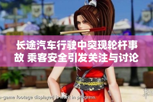 长途汽车行驶中突现轮杆事故 乘客安全引发关注与讨论