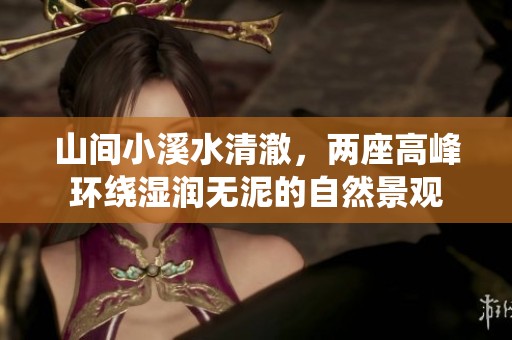 山间小溪水清澈，两座高峰环绕湿润无泥的自然景观