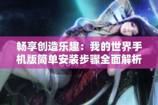 畅享创造乐趣：我的世界手机版简单安装步骤全面解析