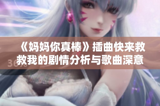 《妈妈你真棒》插曲快来救救我的剧情分析与歌曲深意解读