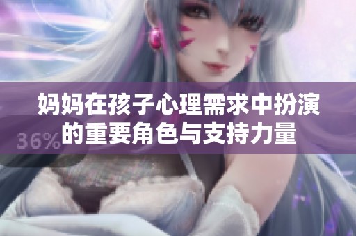 妈妈在孩子心理需求中扮演的重要角色与支持力量