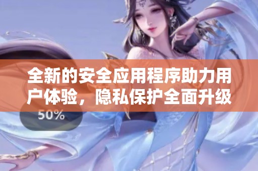 全新的安全应用程序助力用户体验，隐私保护全面升级