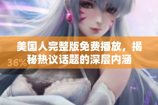 美国人完整版免费播放，揭秘热议话题的深层内涵