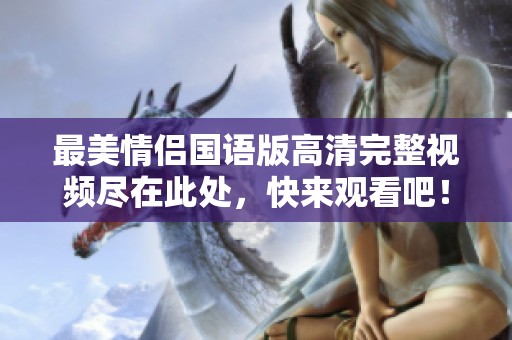 最美情侣国语版高清完整视频尽在此处，快来观看吧！