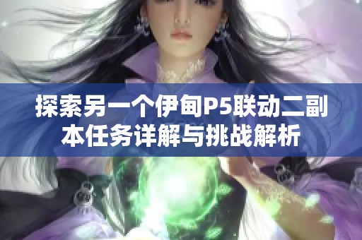 探索另一个伊甸P5联动二副本任务详解与挑战解析