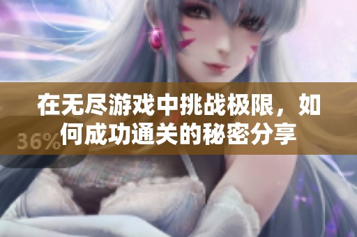 在无尽游戏中挑战极限，如何成功通关的秘密分享