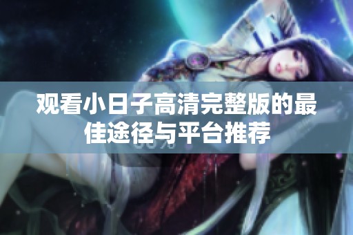 观看小日子高清完整版的最佳途径与平台推荐